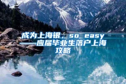 成为上海银，so easy——应届毕业生落户上海攻略