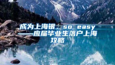 成为上海银，so easy——应届毕业生落户上海攻略