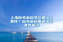 上海自考本科学位要什么条件？自考本科申请学位条件解读