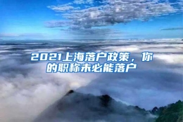 2021上海落户政策，你的职称未必能落户