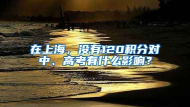 在上海，没有120积分对中、高考有什么影响？