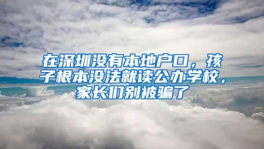 在深圳没有本地户口，孩子根本没法就读公办学校，家长们别被骗了