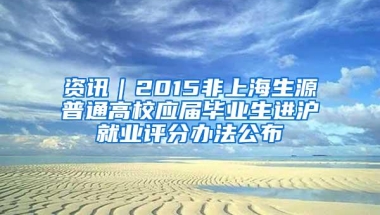 资讯｜2015非上海生源普通高校应届毕业生进沪就业评分办法公布