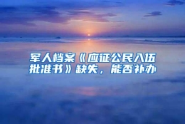 军人档案《应征公民入伍批准书》缺失，能否补办