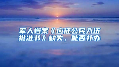 军人档案《应征公民入伍批准书》缺失，能否补办