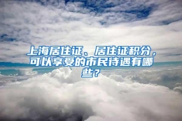 上海居住证、居住证积分，可以享受的市民待遇有哪些？