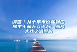 调查｜从十年不涨薪到应届生年薪五六十万：芯片人才之渴何解