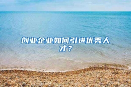 创业企业如何引进优秀人才？