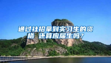 通过社招拿到实习生的资格 还算应届生吗？