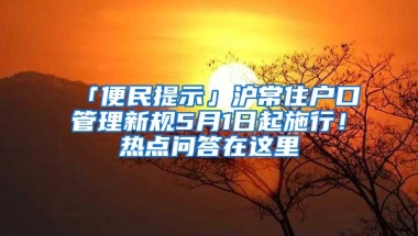 「便民提示」沪常住户口管理新规5月1日起施行！热点问答在这里