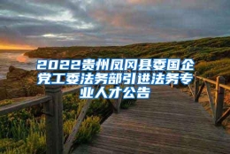 2022贵州凤冈县委国企党工委法务部引进法务专业人才公告