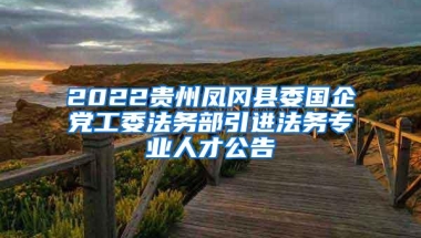 2022贵州凤冈县委国企党工委法务部引进法务专业人才公告