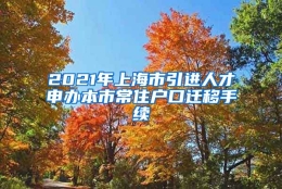 2021年上海市引进人才申办本市常住户口迁移手续