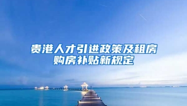 贵港人才引进政策及租房购房补贴新规定