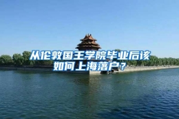 从伦敦国王学院毕业后该如何上海落户？