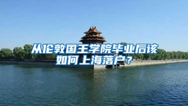 从伦敦国王学院毕业后该如何上海落户？