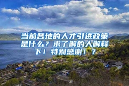 当前各地的人才引进政策是什么？求了解的人解释下！特别感谢！？