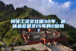 同等工资交社保30年，退休金会是交15年的2倍吗？