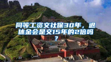 同等工资交社保30年，退休金会是交15年的2倍吗？