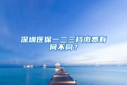 深圳医保一二三档缴费有何不同？