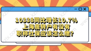 10338同比增长10.7%，上海居转户有没有职称社保应该怎么缴？