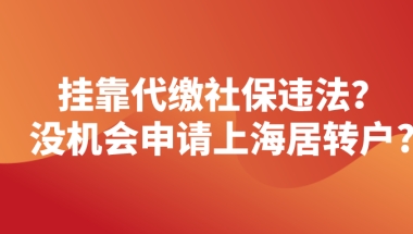 2021上海落户条件,挂靠代缴社保也有机会申请上海居转户！