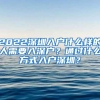 2022深圳入户什么样的人需要入深户？通过什么方式入户深圳？