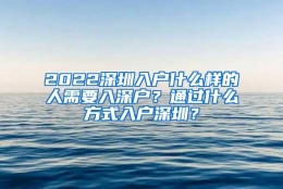 2022深圳入户什么样的人需要入深户？通过什么方式入户深圳？