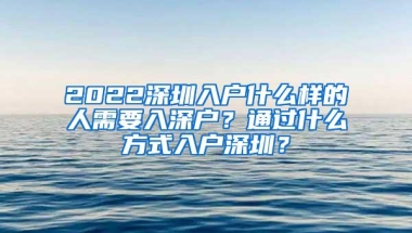 2022深圳入户什么样的人需要入深户？通过什么方式入户深圳？