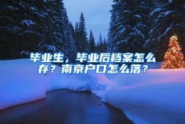 毕业生，毕业后档案怎么存？南京户口怎么落？