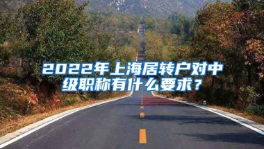 2022年上海居转户对中级职称有什么要求？