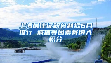 上海居住证积分制拟6月推行 诚信等因素将纳入积分