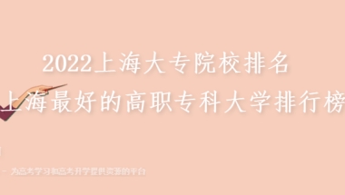 2022上海大专院校排名 上海最好的高职专科大学排行榜