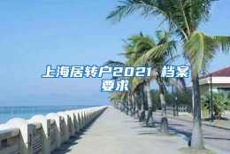 上海居转户2021 档案要求