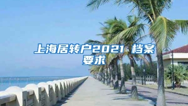 上海居转户2021 档案要求