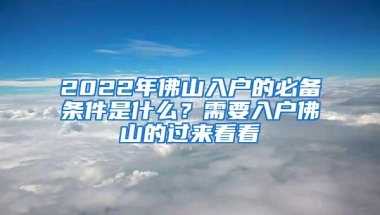 2022年佛山入户的必备条件是什么？需要入户佛山的过来看看