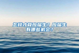 怎样才算应届生？应届生有哪些机会？