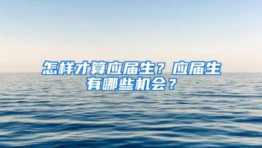 怎样才算应届生？应届生有哪些机会？