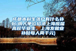 成都本科生落户有什么补贴(用人单位招录上海应届高校毕业生，上海发就业补贴每人两千元)