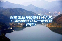 深圳创业补贴款几时下来？深圳创业补贴一定要深户吗？