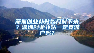 深圳创业补贴款几时下来？深圳创业补贴一定要深户吗？