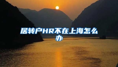 居转户HR不在上海怎么办