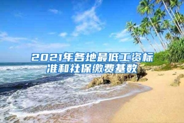 2021年各地最低工资标准和社保缴费基数