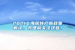 2021上海居转户新政策解读，办理前关注这些！