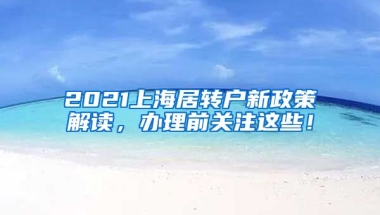 2021上海居转户新政策解读，办理前关注这些！