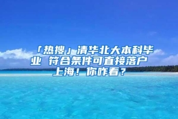 「热搜」清华北大本科毕业 符合条件可直接落户上海！你咋看？