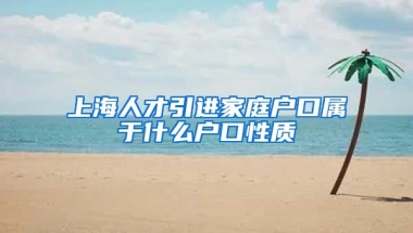 上海人才引进家庭户口属于什么户口性质