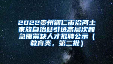 2022贵州铜仁市沿河土家族自治县引进高层次和急需紧缺人才拟聘公示（教育类，第二批）