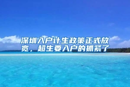 深圳入户计生政策正式放宽，超生要入户的抓紧了