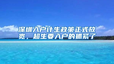 深圳入户计生政策正式放宽，超生要入户的抓紧了